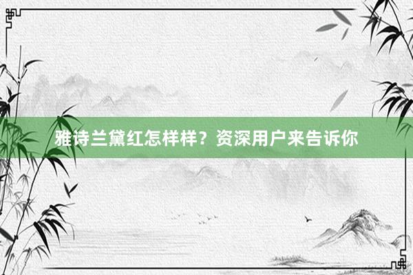雅诗兰黛红怎样样？资深用户来告诉你