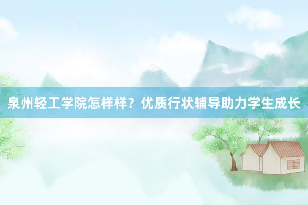 泉州轻工学院怎样样？优质行状辅导助力学生成长