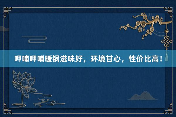呷哺呷哺暖锅滋味好，环境甘心，性价比高！
