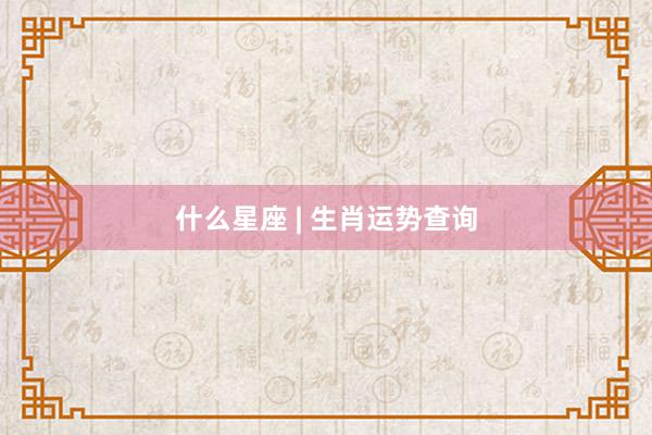 什么星座 | 生肖运势查询