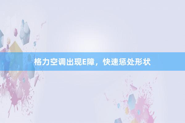 格力空调出现E障，快速惩处形状