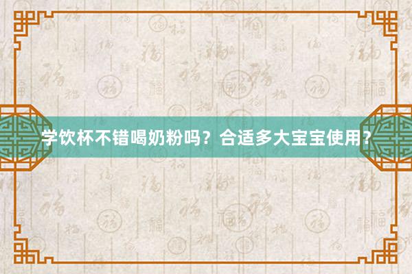 学饮杯不错喝奶粉吗？合适多大宝宝使用？