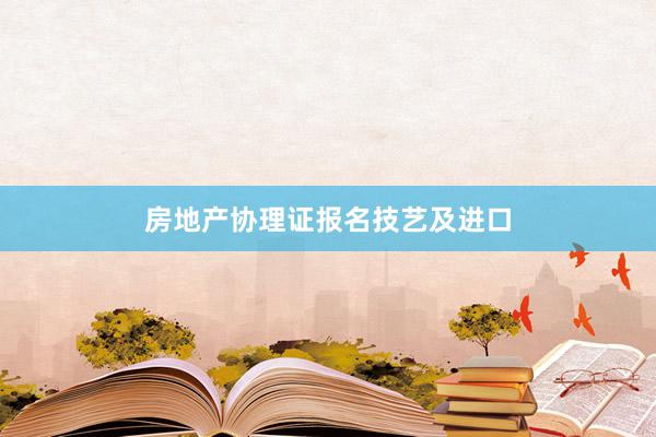 房地产协理证报名技艺及进口
