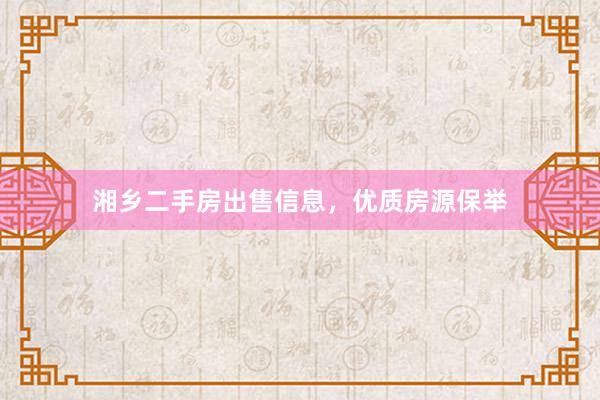 湘乡二手房出售信息，优质房源保举