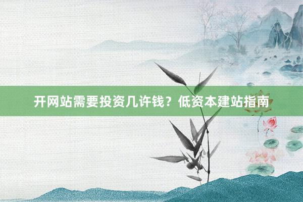 开网站需要投资几许钱？低资本建站指南