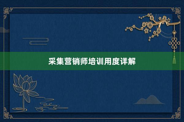 采集营销师培训用度详解