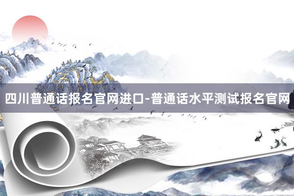 四川普通话报名官网进口-普通话水平测试报名官网